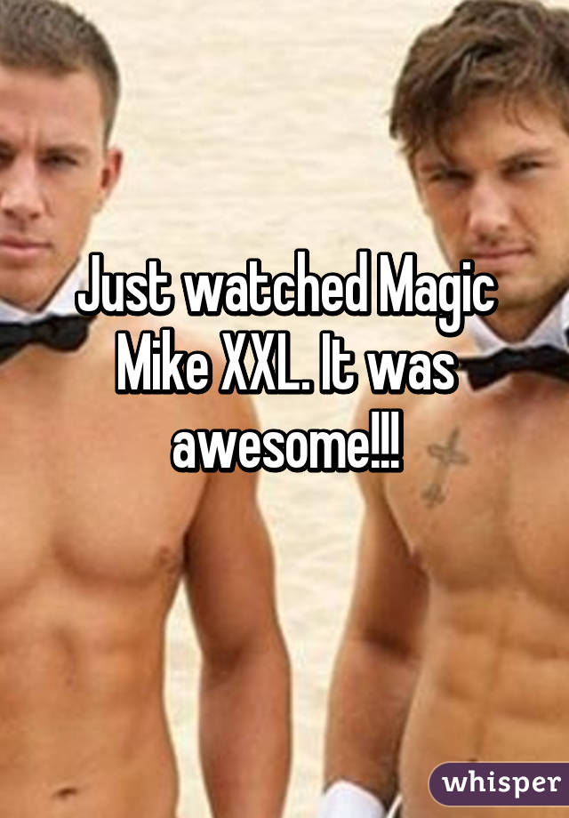 Just watched Magic Mike XXL. It was awesome!!!
