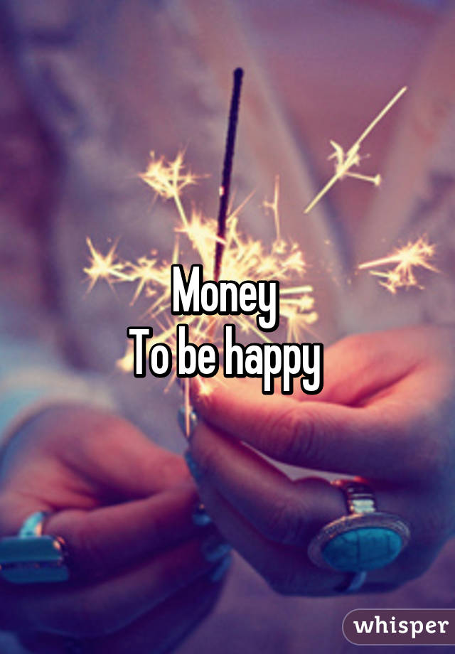 Money 
To be happy 