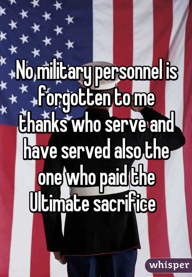 No military personnel is forgotten to me thanks who serve and have served also the one who paid the Ultimate sacrifice  