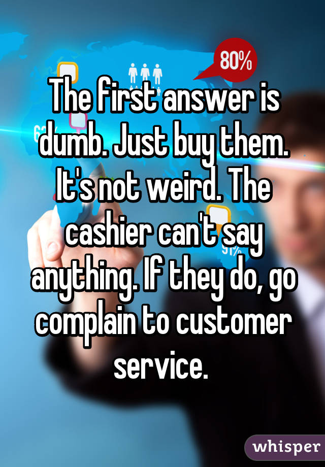 The first answer is dumb. Just buy them. It's not weird. The cashier can't say anything. If they do, go complain to customer service. 