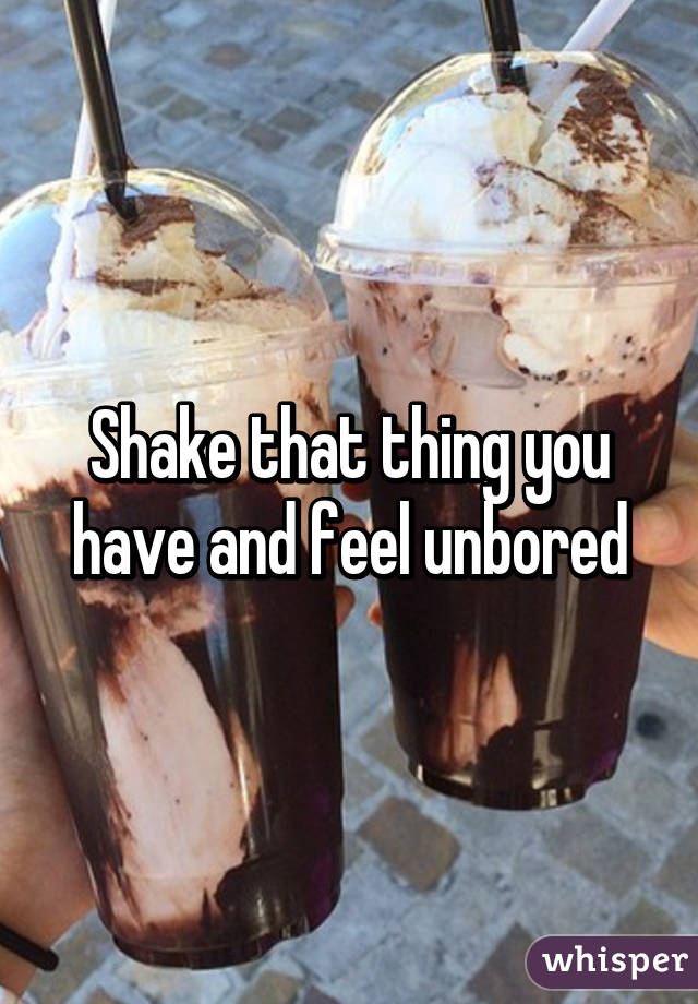 Shake that thing you have and feel unbored