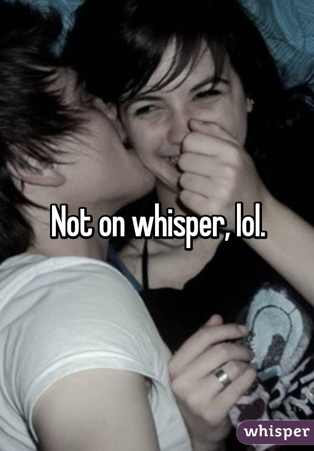 Not on whisper, lol.