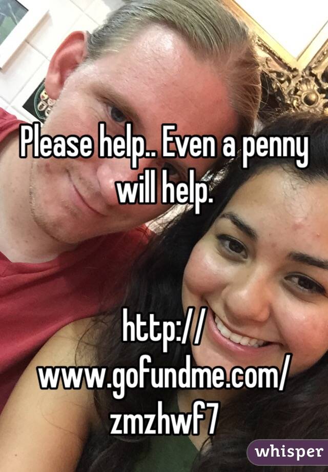 Please help.. Even a penny will help. 


http://www.gofundme.com/zmzhwf7