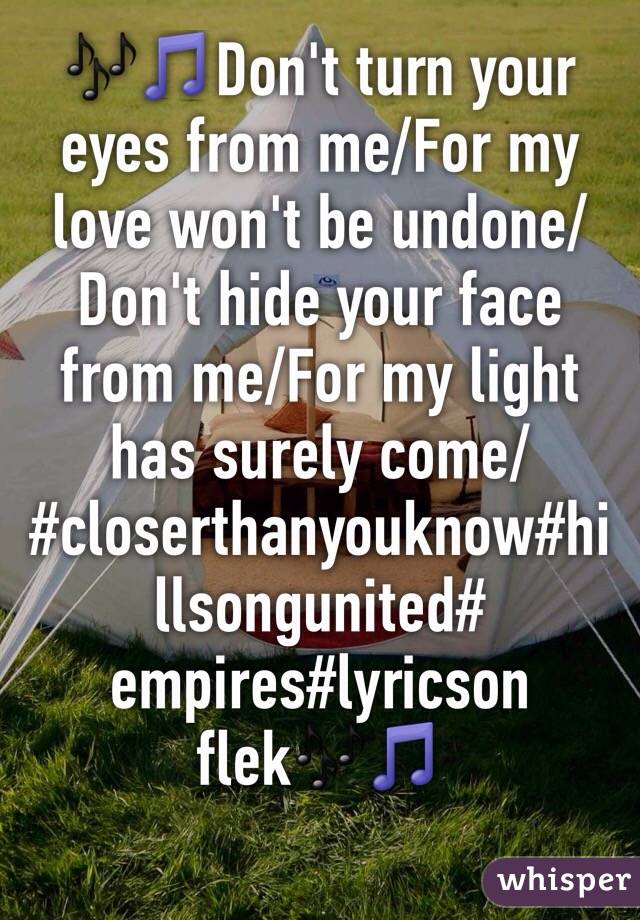 🎶🎵Don't turn your eyes from me/For my love won't be undone/ Don't hide your face from me/For my light has surely come/ #closerthanyouknow#hillsongunited# empires#lyricson flek🎶🎵
