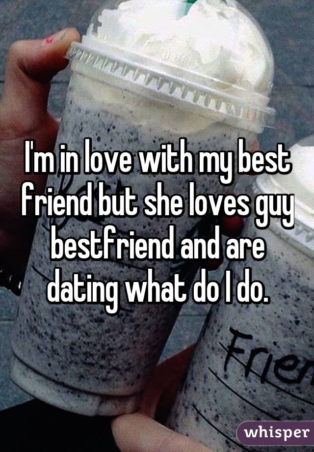 I'm in love with my best friend but she loves guy bestfriend and are dating what do I do.