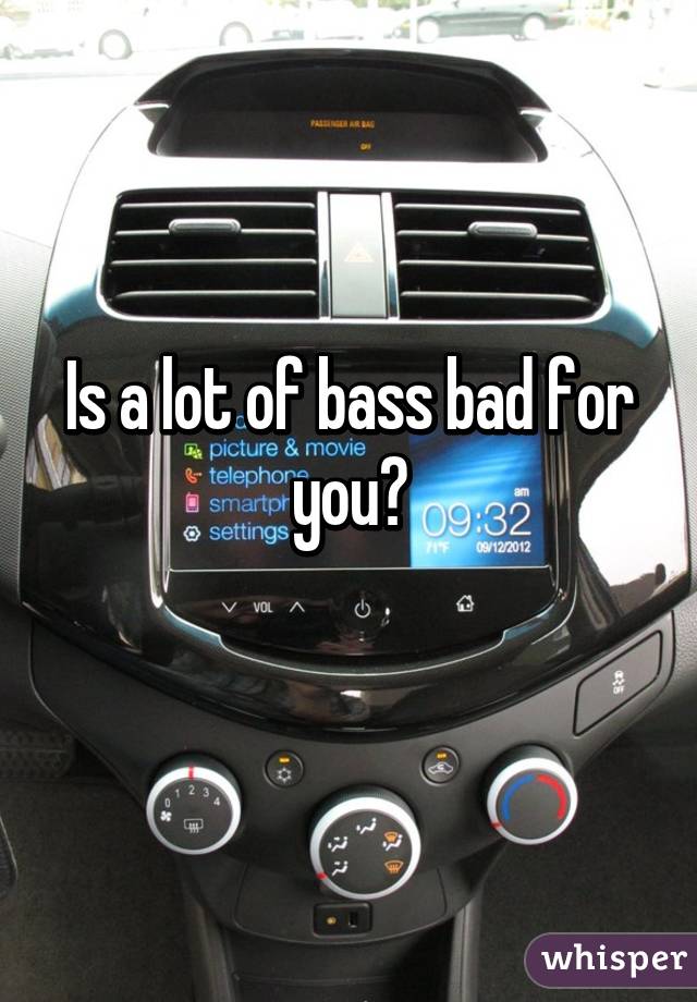 Is a lot of bass bad for you?
