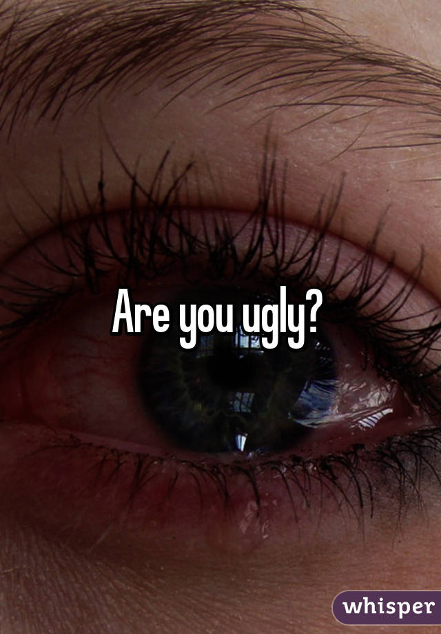 Are you ugly? 