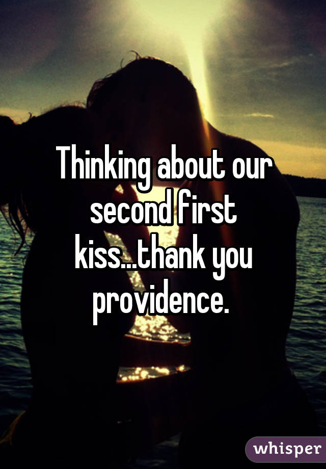 Thinking about our second first kiss...thank you providence. 