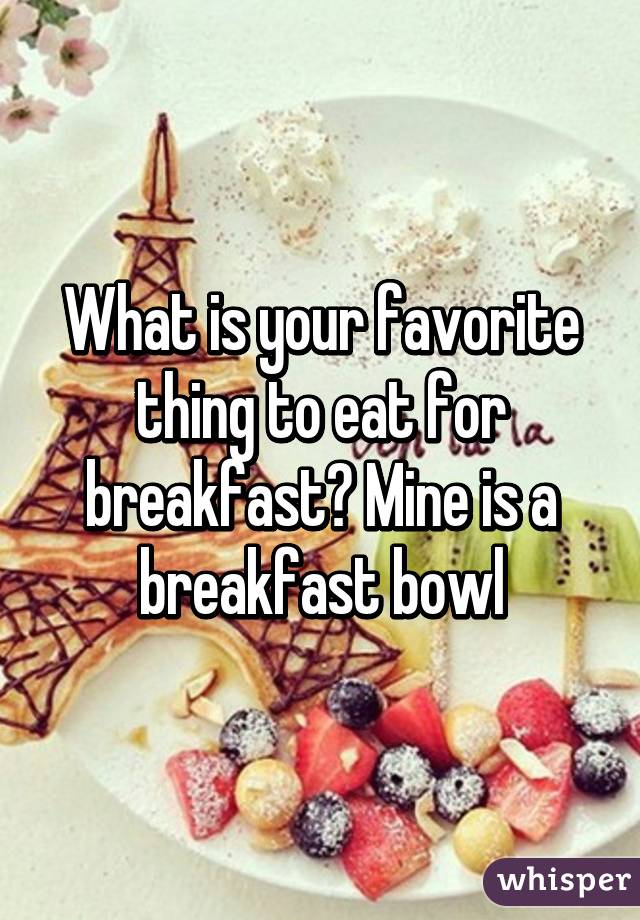 What is your favorite thing to eat for breakfast? Mine is a breakfast bowl