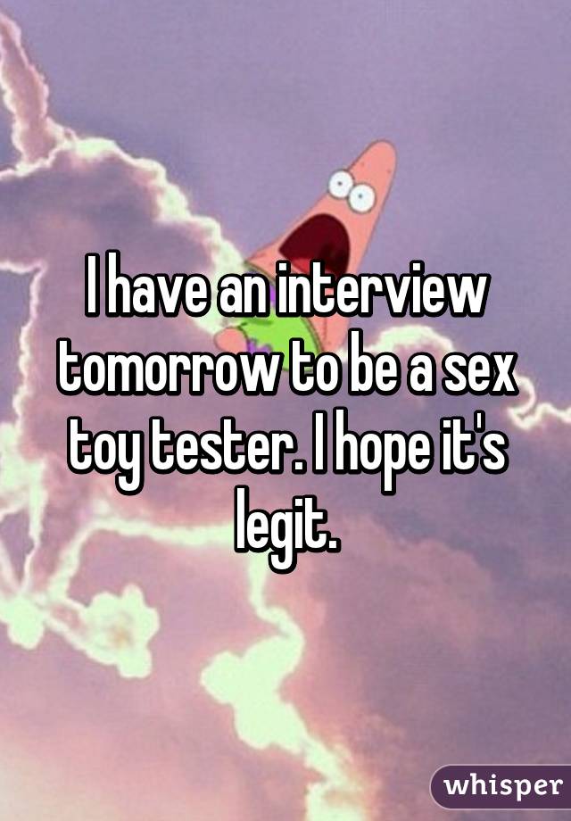 I have an interview tomorrow to be a sex toy tester. I hope it's legit.