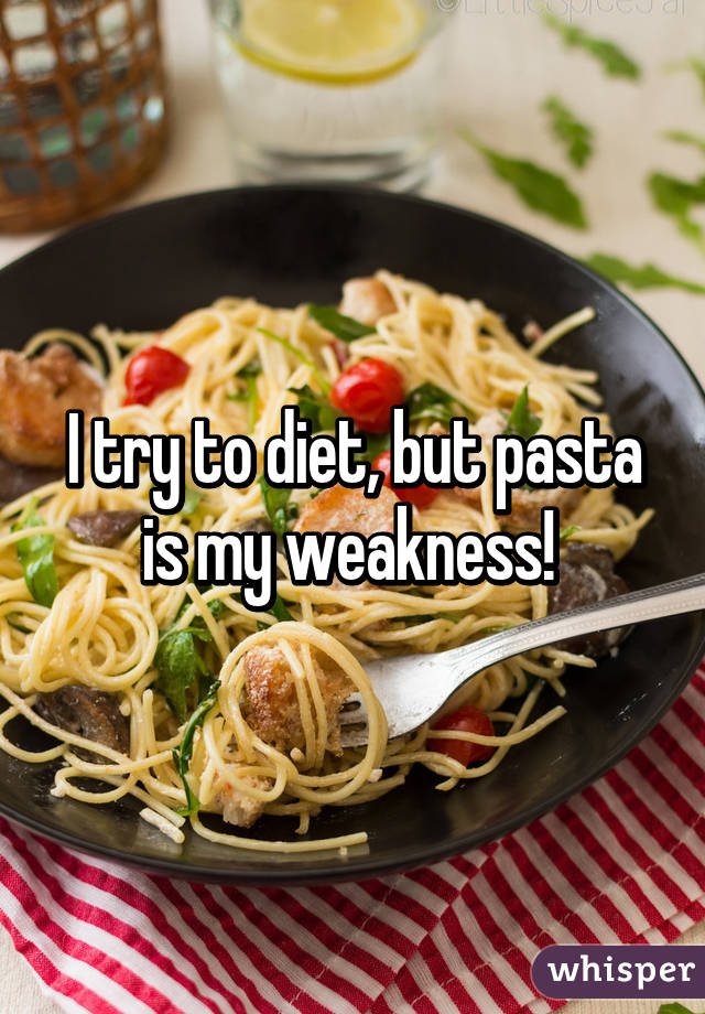 I try to diet, but pasta is my weakness! 