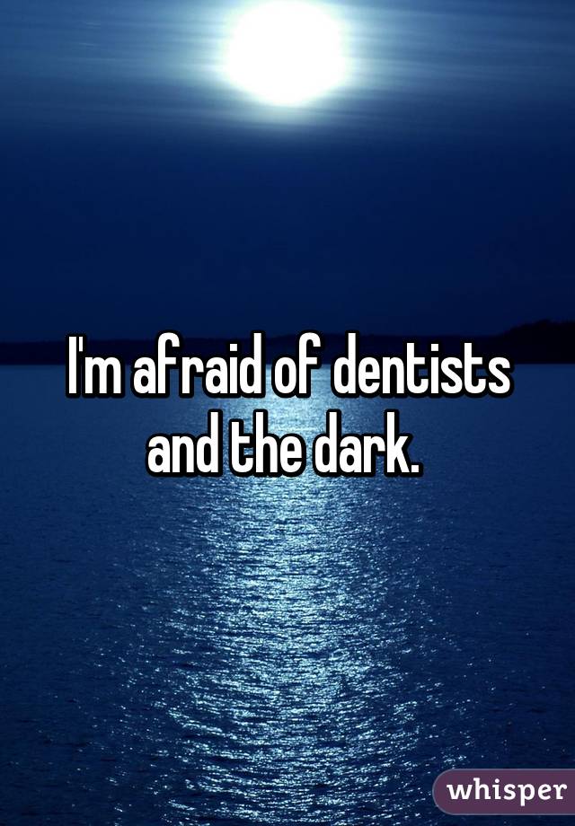 I'm afraid of dentists and the dark. 
