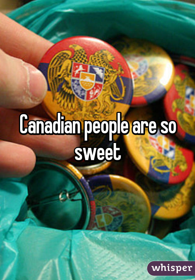 Canadian people are so sweet