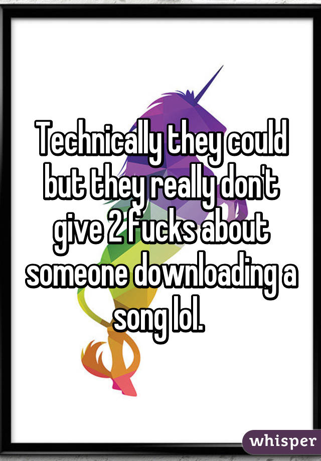 Technically they could but they really don't give 2 fucks about someone downloading a song lol. 