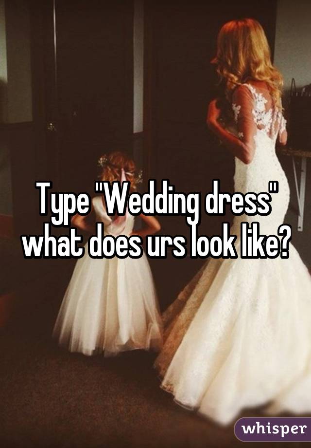 Type "Wedding dress" what does urs look like?