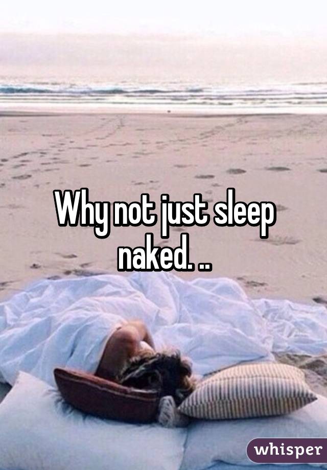 Why not just sleep naked. ..