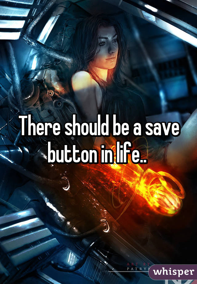 There should be a save button in life.. 