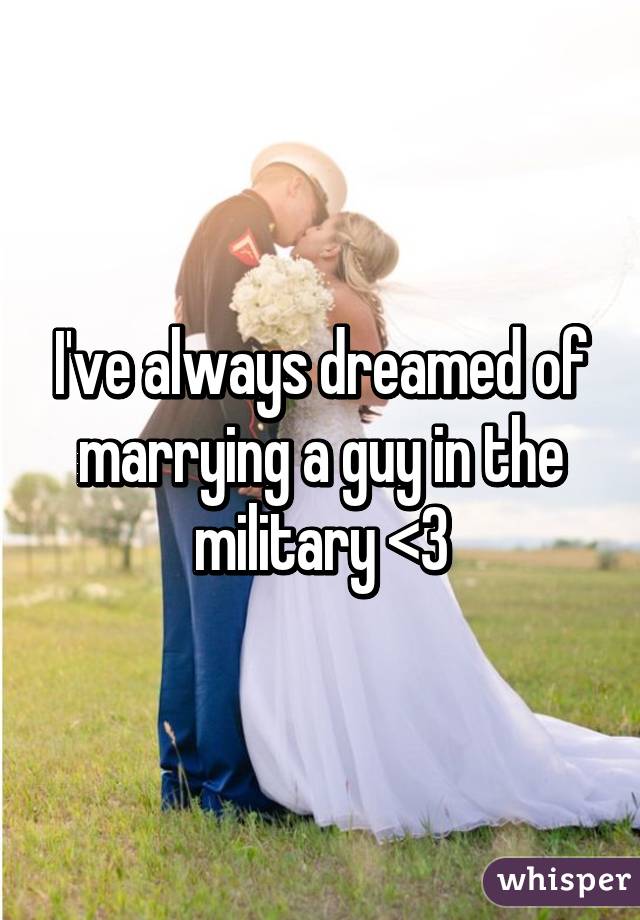 I've always dreamed of marrying a guy in the military <3