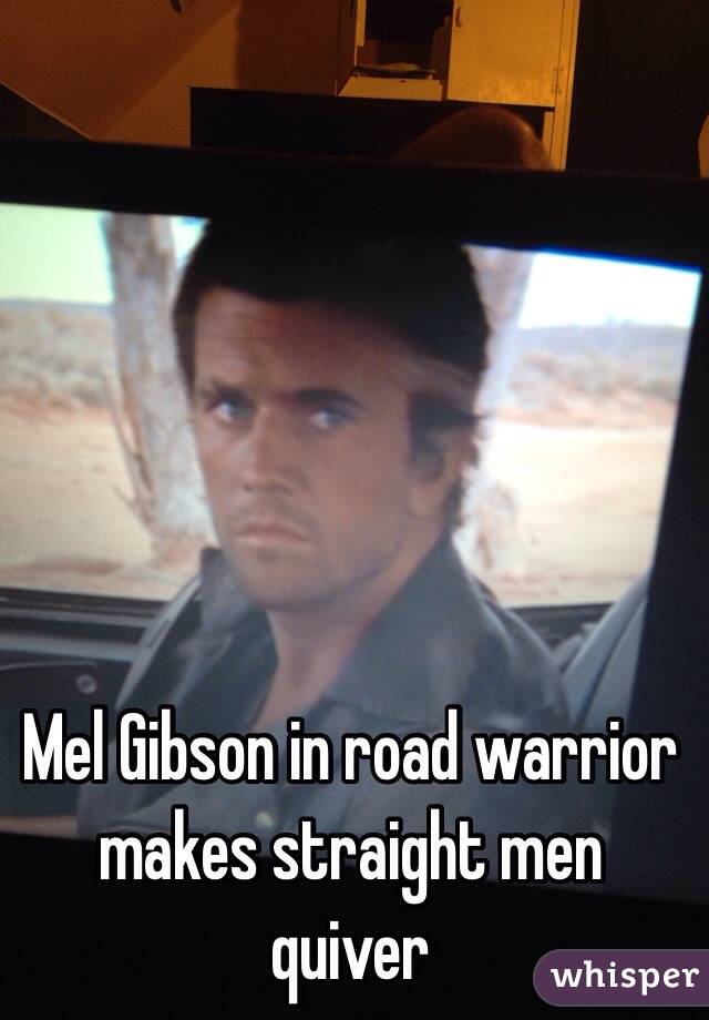 Mel Gibson in road warrior makes straight men quiver