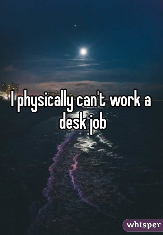 I physically can't work a desk job