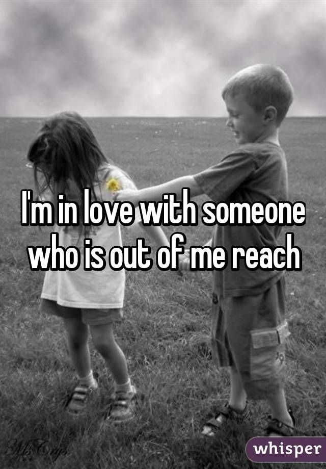 I'm in love with someone who is out of me reach