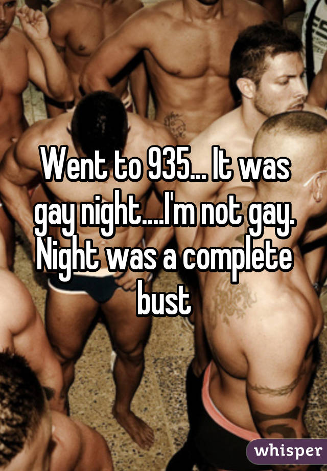 Went to 935... It was gay night....I'm not gay. Night was a complete bust