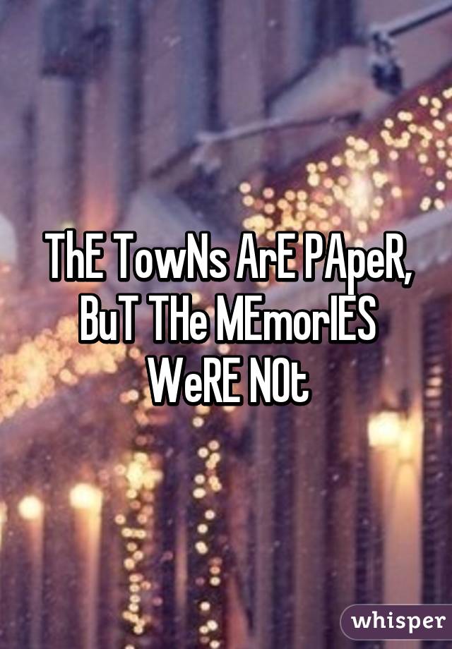 ThE TowNs ArE PApeR, BuT THe MEmorIES WeRE NOt