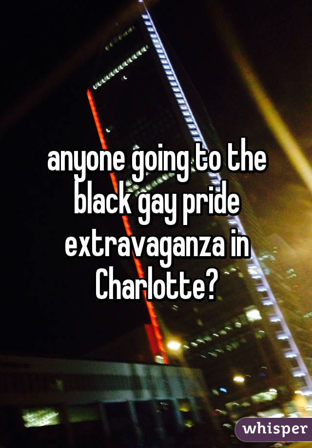 anyone going to the black gay pride extravaganza in Charlotte?