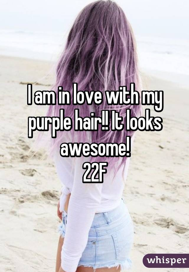 I am in love with my purple hair!! It looks awesome!
22F