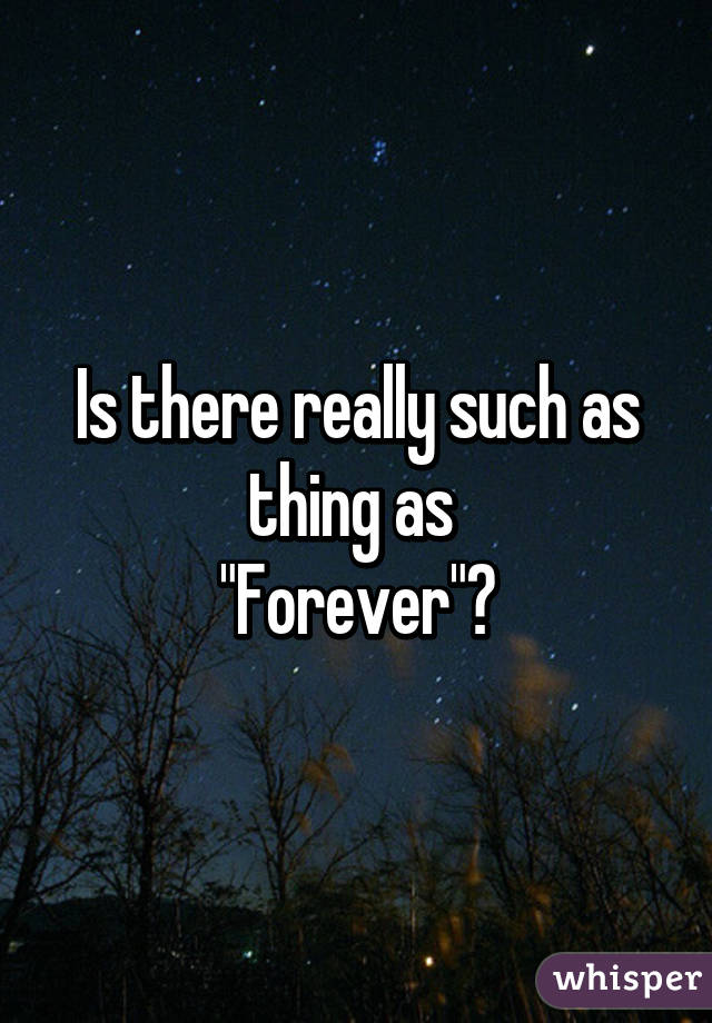 Is there really such as thing as 
"Forever"?