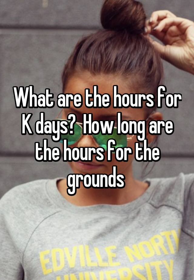 what-are-the-hours-for-k-days-how-long-are-the-hours-for-the-grounds