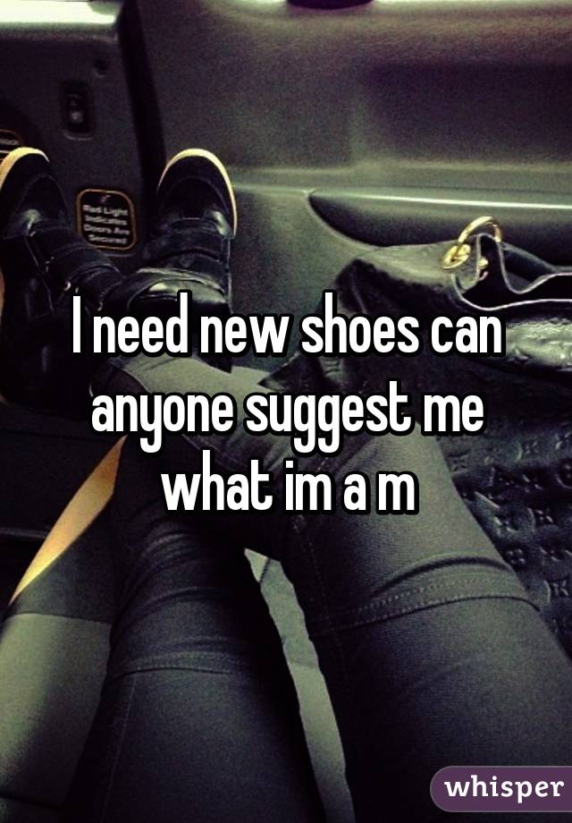 I need new shoes can anyone suggest me what im a m