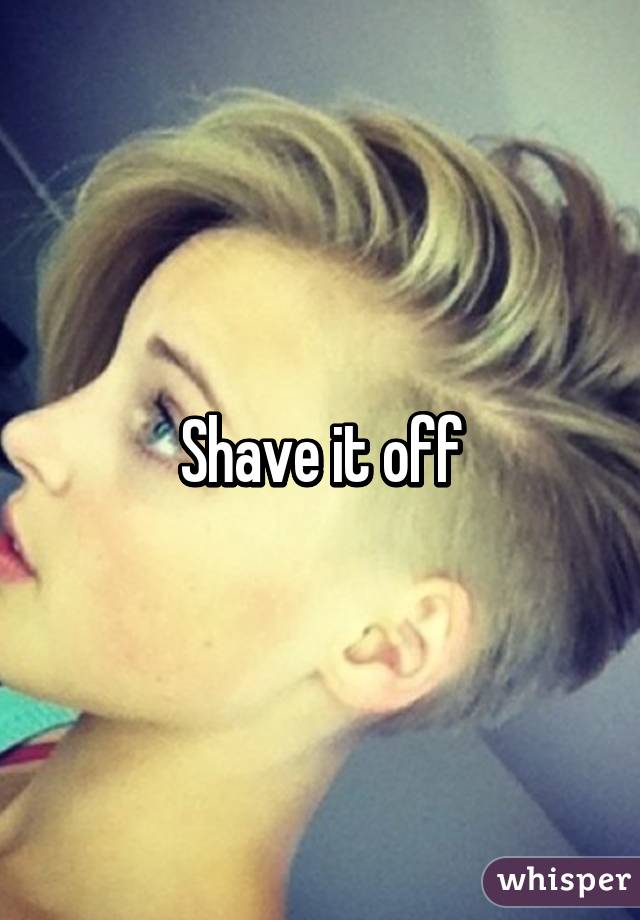 Shave it off