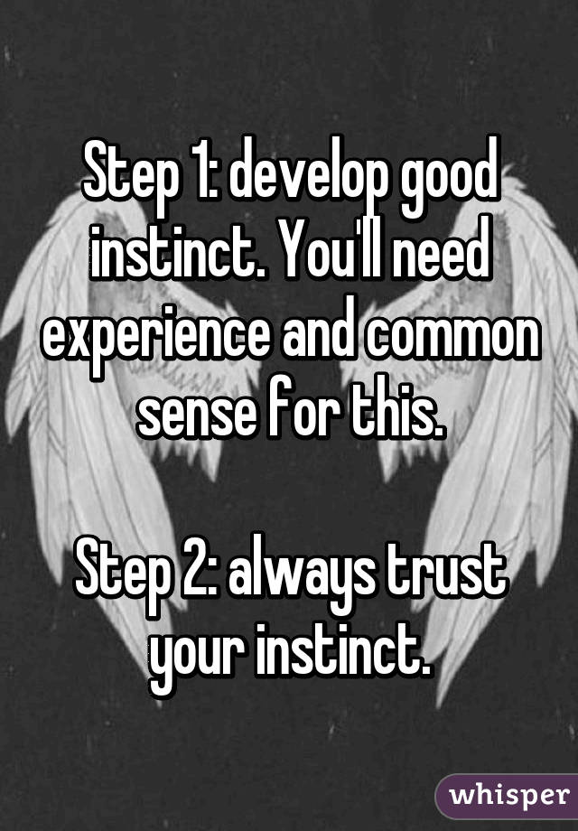 Step 1: develop good instinct. You'll need experience and common sense for this.

Step 2: always trust your instinct.