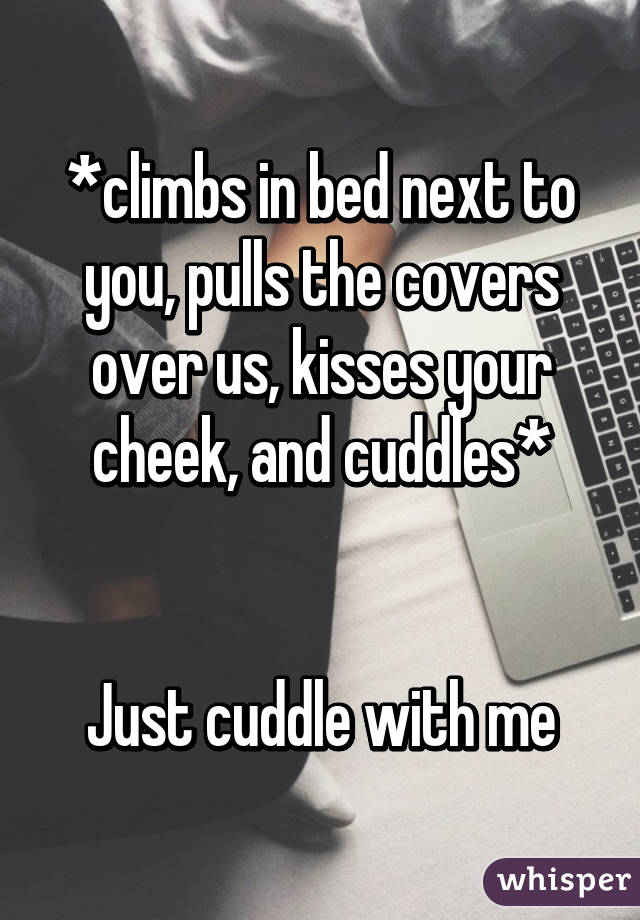 *climbs in bed next to you, pulls the covers over us, kisses your cheek, and cuddles*


Just cuddle with me