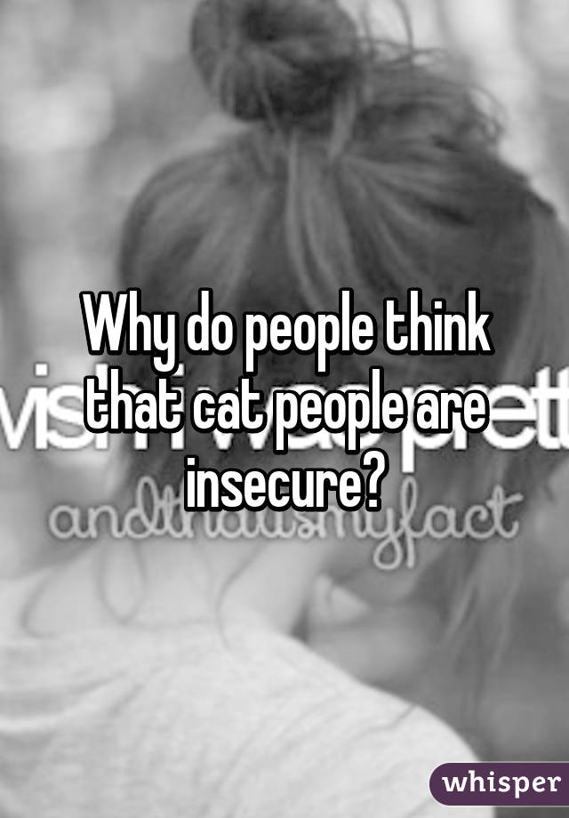 Why do people think that cat people are insecure?