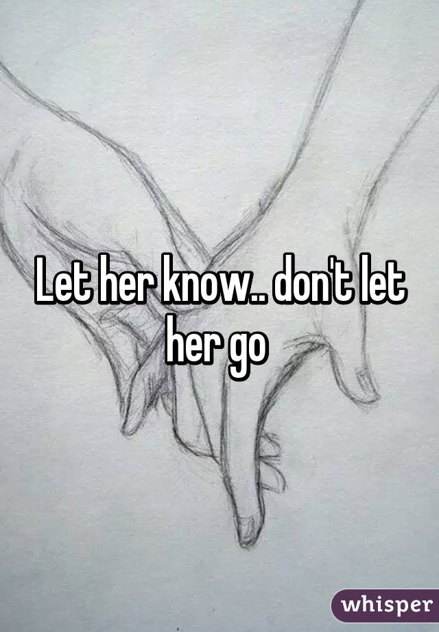 Let her know.. don't let her go 