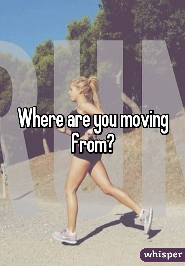 Where are you moving from?