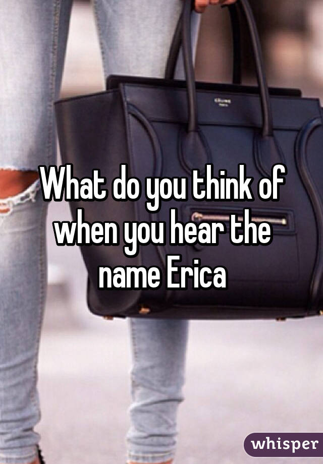 What do you think of when you hear the name Erica