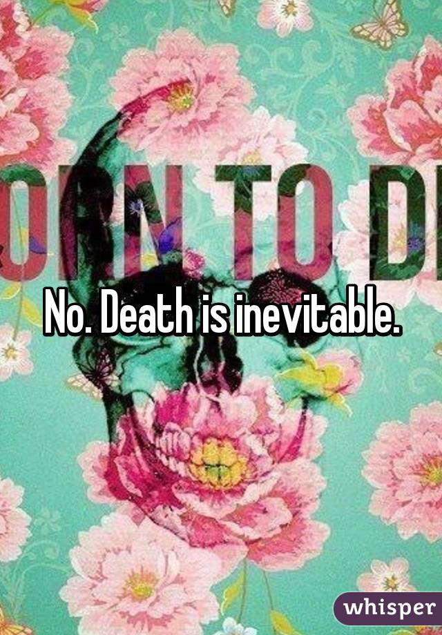 No. Death is inevitable.