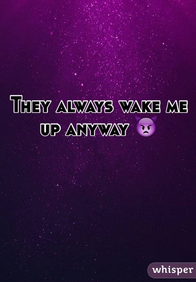 They always wake me up anyway 👿