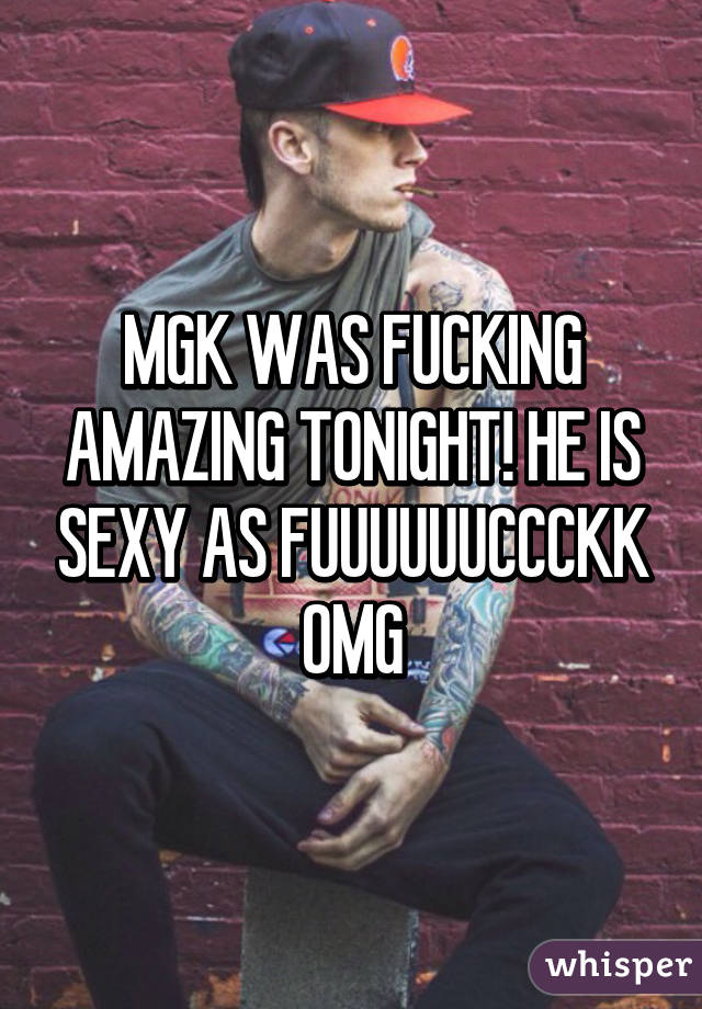 MGK WAS FUCKING AMAZING TONIGHT! HE IS SEXY AS FUUUUUUCCCKK OMG