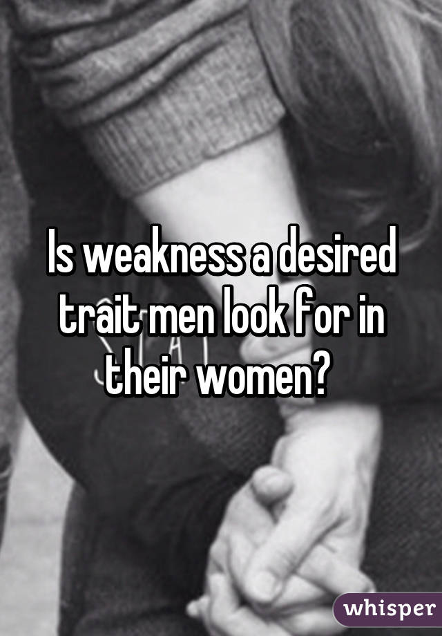 Is weakness a desired trait men look for in their women? 