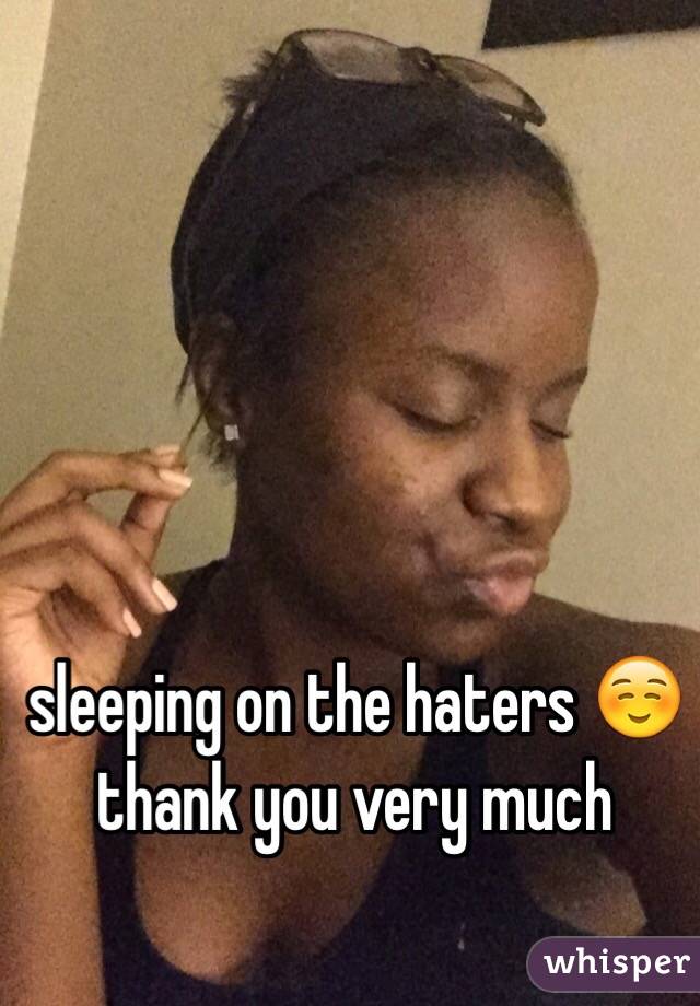 sleeping on the haters ☺️ 
thank you very much