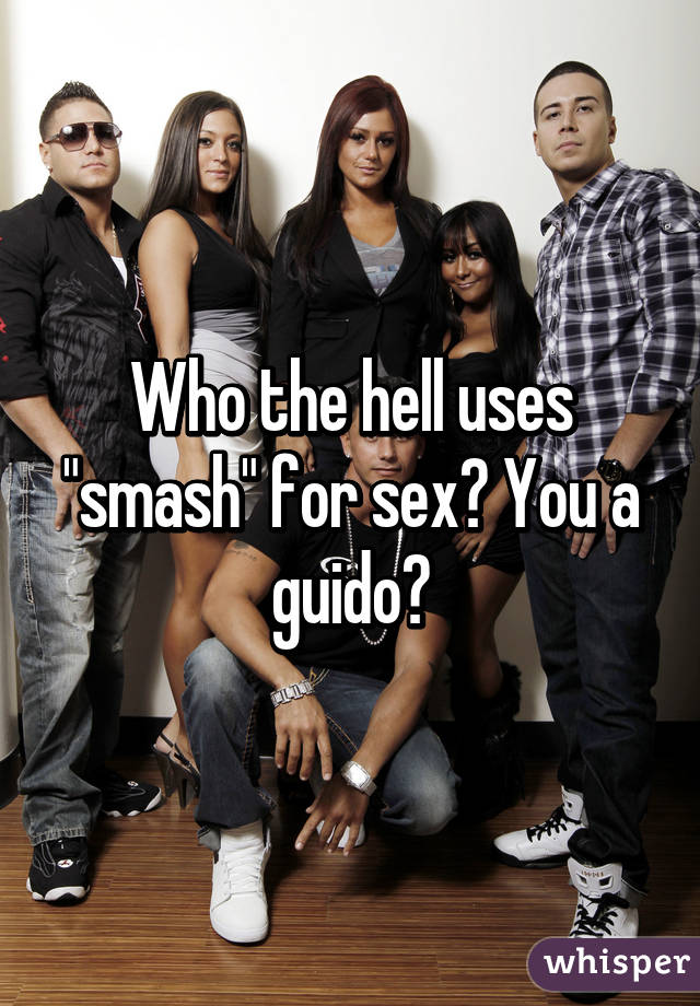 Who the hell uses "smash" for sex? You a guido?