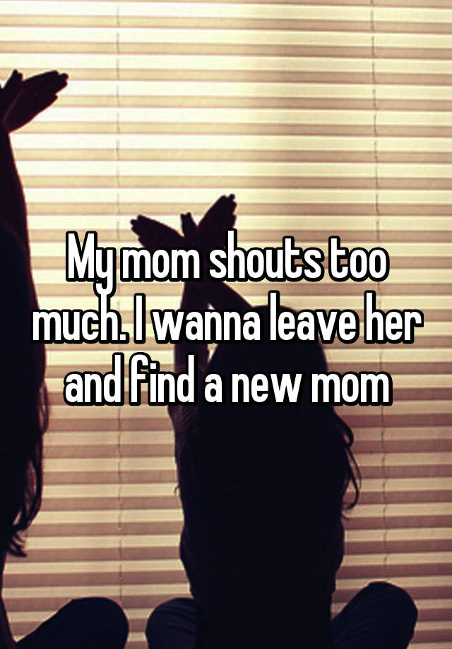 my-mom-shouts-too-much-i-wanna-leave-her-and-find-a-new-mom