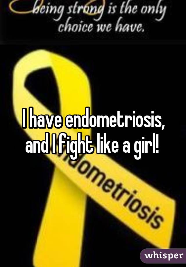 I have endometriosis, and I fight like a girl! 