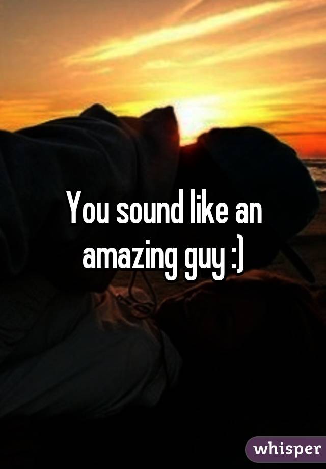 You sound like an amazing guy :)