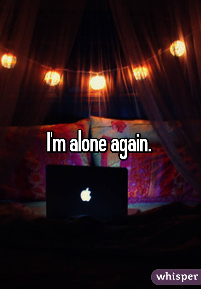 I'm alone again. 