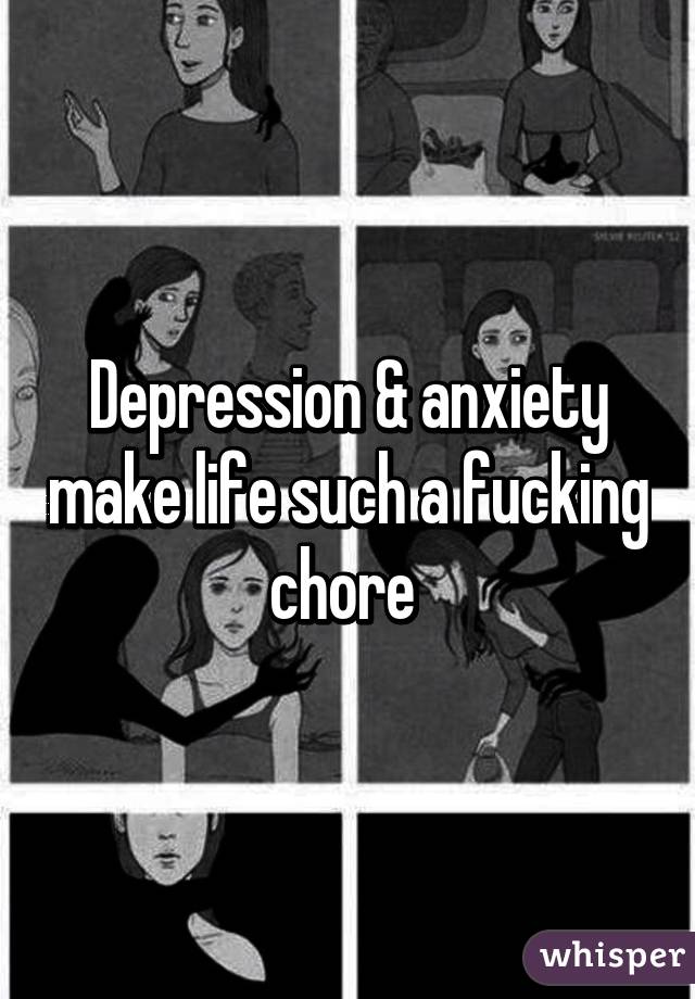 Depression & anxiety make life such a fucking chore 